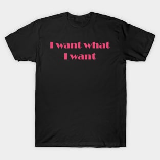 I want what I want slogan design T-Shirt